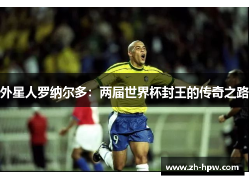 外星人罗纳尔多：两届世界杯封王的传奇之路