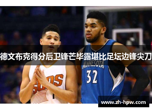 德文布克得分后卫锋芒毕露堪比足坛边锋尖刀